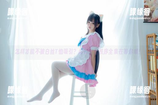 怎样才能不被白丝T恤吸引？你的少女秩序全集在等你哦！