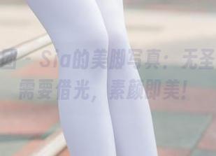 森萝财团 - Sia的美脚写真：无圣光，不需要借光，素颜即美！