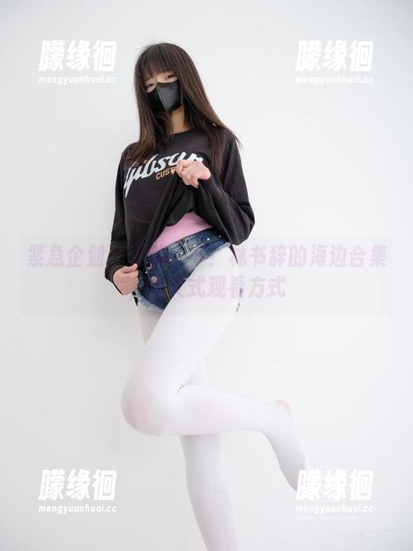 紧急企划-林书辞 紧急企划 - 了解一下!林书辞的海边合集,爽文式观看方式