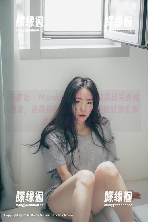 菠萝社-Monkey_小潘鼠 菠萝社 - Monkey_小潘鼠的黑丝写真和网盘,这俩搭配起来,有种微妙的冲击感,哈哈,是我想太多吗?